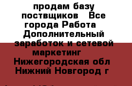 продам базу поствщиков - Все города Работа » Дополнительный заработок и сетевой маркетинг   . Нижегородская обл.,Нижний Новгород г.